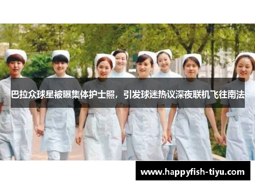 巴拉众球星被曝集体护士照，引发球迷热议深夜联机飞往南法