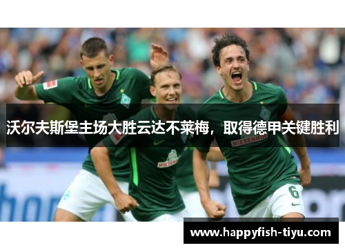 沃尔夫斯堡主场大胜云达不莱梅，取得德甲关键胜利