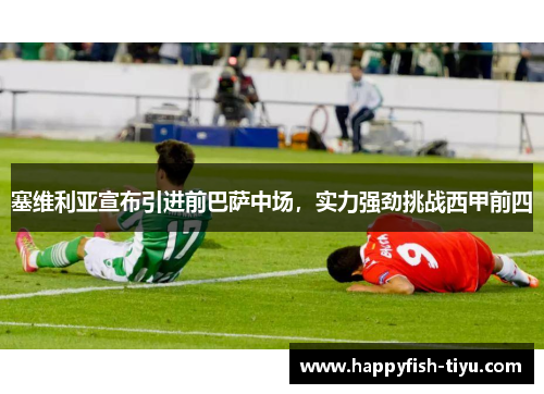 塞维利亚宣布引进前巴萨中场，实力强劲挑战西甲前四