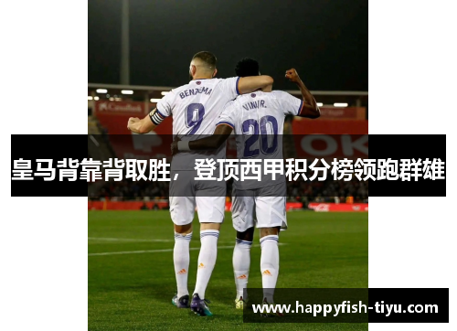 皇马背靠背取胜，登顶西甲积分榜领跑群雄