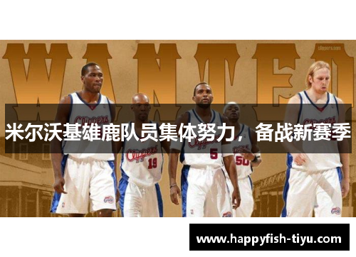 米尔沃基雄鹿队员集体努力，备战新赛季