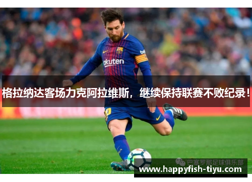 格拉纳达客场力克阿拉维斯，继续保持联赛不败纪录！