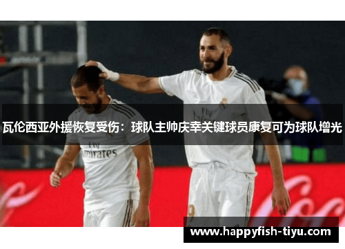 瓦伦西亚外援恢复受伤：球队主帅庆幸关键球员康复可为球队增光