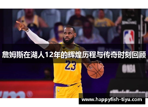 詹姆斯在湖人12年的辉煌历程与传奇时刻回顾
