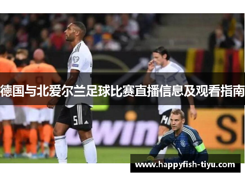 德国与北爱尔兰足球比赛直播信息及观看指南