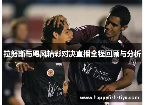 拉努斯与飓风精彩对决直播全程回顾与分析