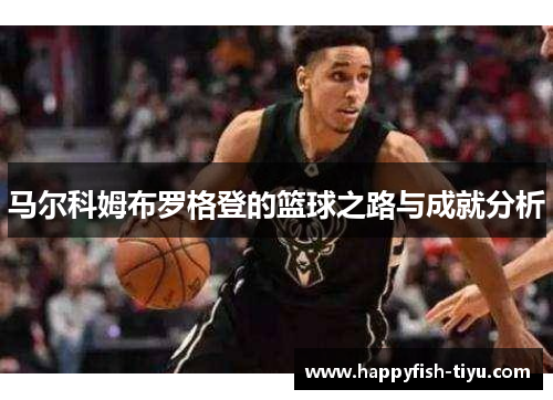 马尔科姆布罗格登的篮球之路与成就分析